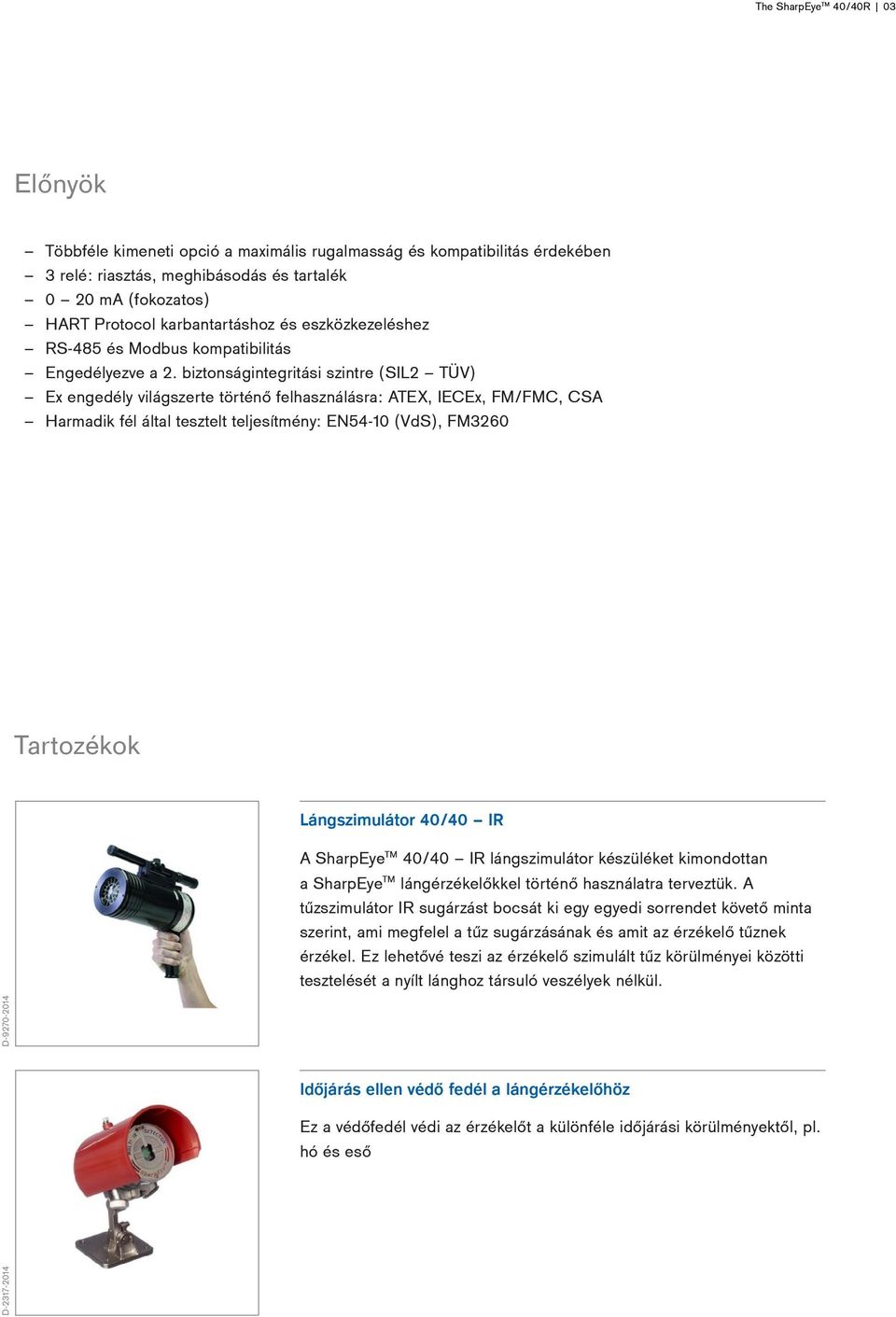 biztonságintegritási szintre (SIL2 TÜV) Ex engedély világszerte történő felhasználásra: ATEX, IECEx, FM/FMC, CSA Harmadik fél által tesztelt teljesítmény: EN54-10 (VdS), FM3260 Tartozékok