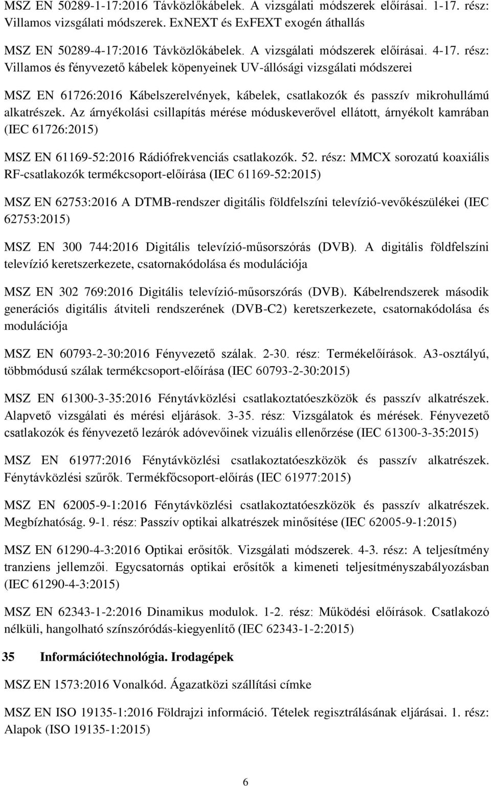 rész: Villamos és fényvezető kábelek köpenyeinek UV-állósági vizsgálati módszerei MSZ EN 61726:2016 Kábelszerelvények, kábelek, csatlakozók és passzív mikrohullámú alkatrészek.