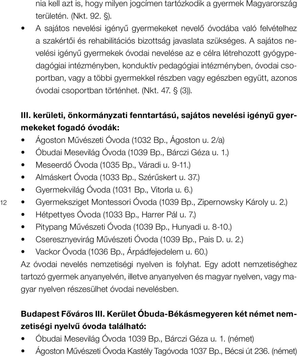 A sajátos nevelési igényû gyermekek óvodai nevelése az e célra létrehozott gyógypedagógiai intézményben, konduktív pedagógiai intézményben, óvodai csoportban, vagy a többi gyermekkel részben vagy