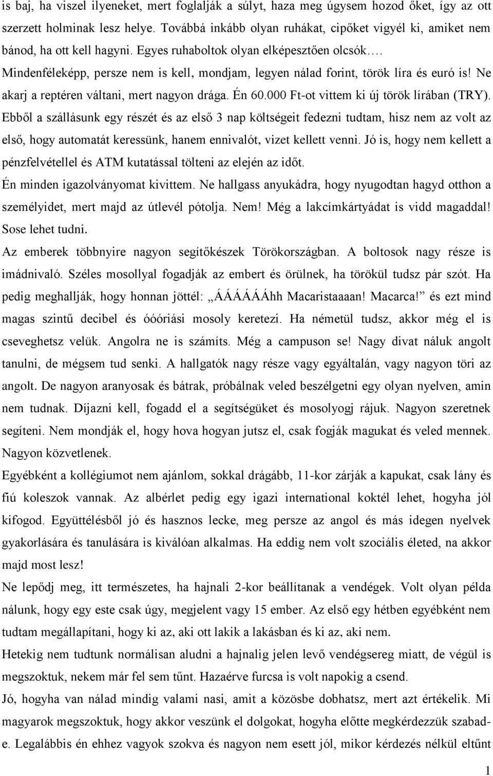 Mindenféleképp, persze nem is kell, mondjam, legyen nálad forint, török líra és euró is! Ne akarj a reptéren váltani, mert nagyon drága. Én 60.000 Ft-ot vittem ki új török lírában (TRY).