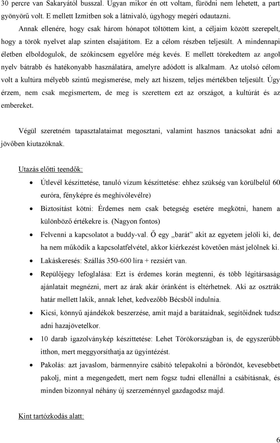 A mindennapi életben elboldogulok, de szókincsem egyelőre még kevés. E mellett törekedtem az angol nyelv bátrabb és hatékonyabb használatára, amelyre adódott is alkalmam.