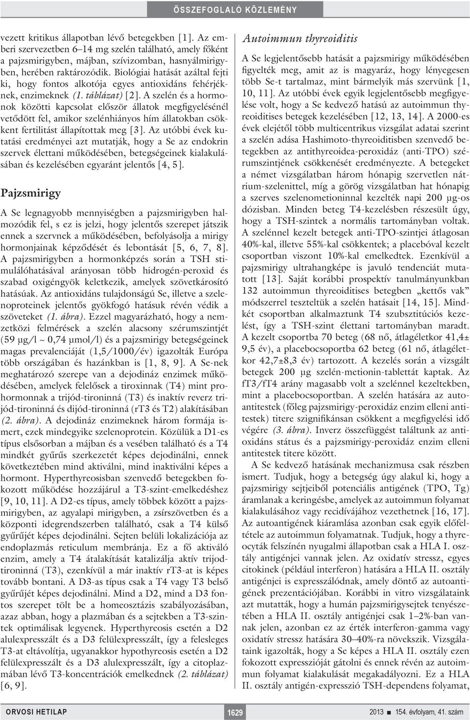 A szelén és a hormonok közötti kapcsolat először állatok megfigyelésénél vetődött fel, amikor szelénhiányos hím állatokban csökkent fertilitást állapítottak meg [3].