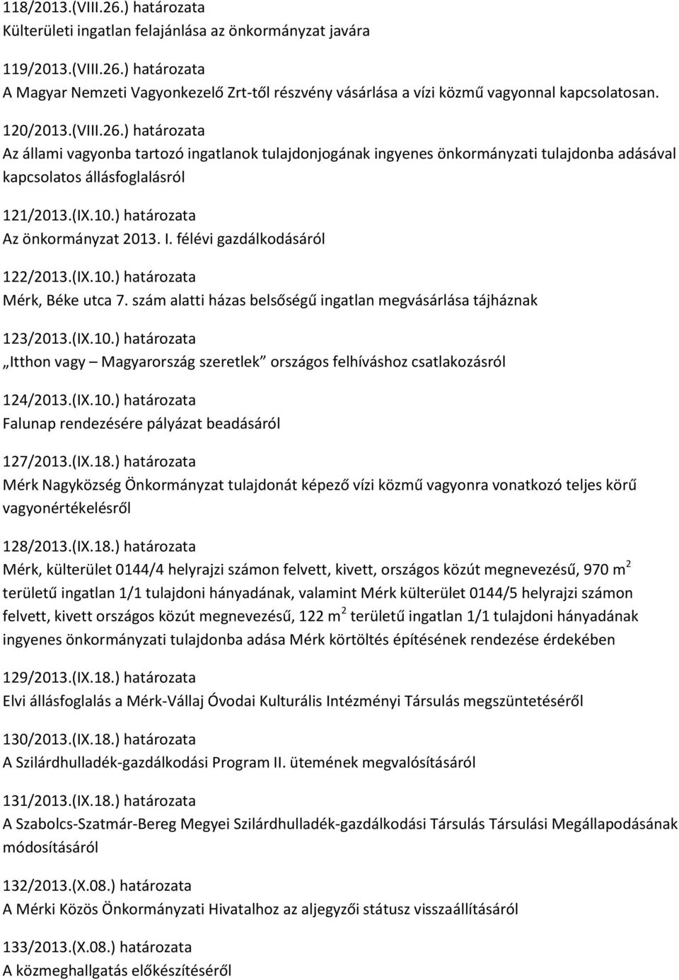 ) határozata Az önkormányzat 2013. I. félévi gazdálkodásáról 122/2013.(IX.10.) határozata Mérk, Béke utca 7. szám alatti házas belsőségű ingatlan megvásárlása tájháznak 123/2013.(IX.10.) határozata Itthon vagy Magyarország szeretlek országos felhíváshoz csatlakozásról 124/2013.