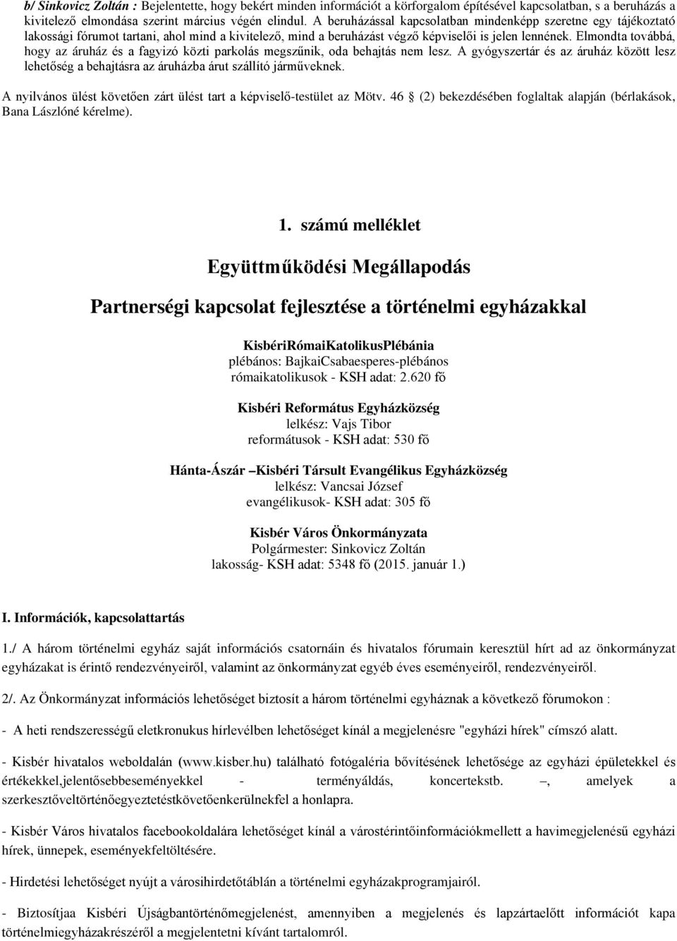 Elmondta továbbá, hogy az áruház és a fagyizó közti parkolás megszűnik, oda behajtás nem lesz. A gyógyszertár és az áruház között lesz lehetőség a behajtásra az áruházba árut szállító járműveknek.