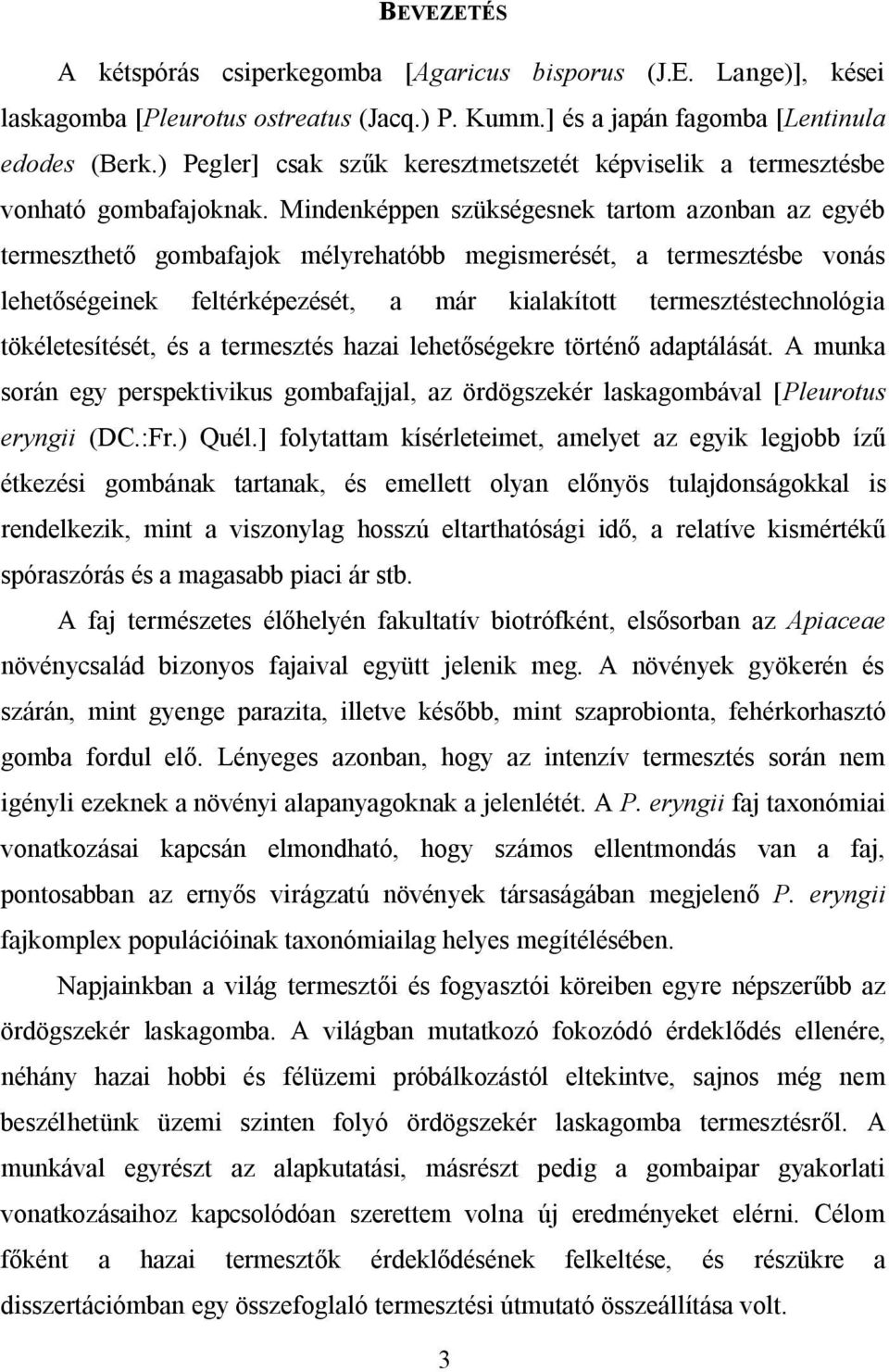 Mindenképpen szükségesnek tartom azonban az egyéb termeszthető gombafajok mélyrehatóbb megismerését, a termesztésbe vonás lehetőségeinek feltérképezését, a már kialakított termesztéstechnológia