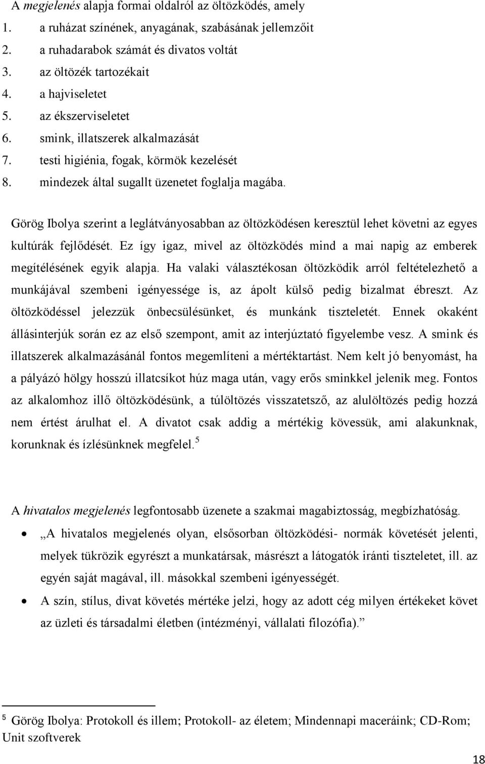 Görög Ibolya szerint a leglátványosabban az öltözködésen keresztül lehet követni az egyes kultúrák fejlődését. Ez így igaz, mivel az öltözködés mind a mai napig az emberek megítélésének egyik alapja.