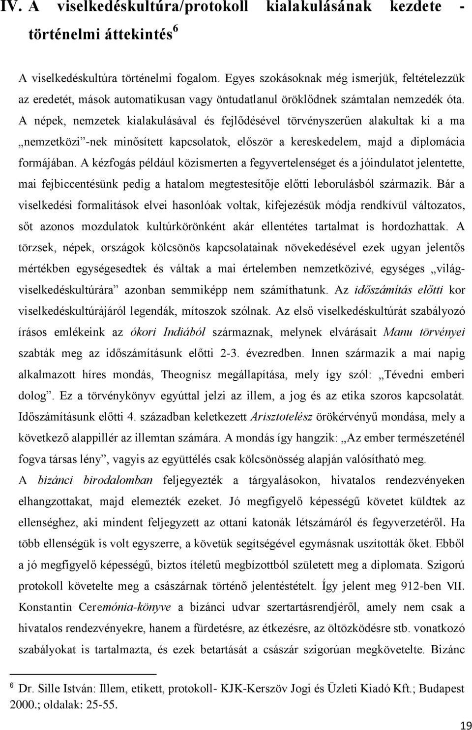 A népek, nemzetek kialakulásával és fejlődésével törvényszerűen alakultak ki a ma nemzetközi -nek minősített kapcsolatok, először a kereskedelem, majd a diplomácia formájában.