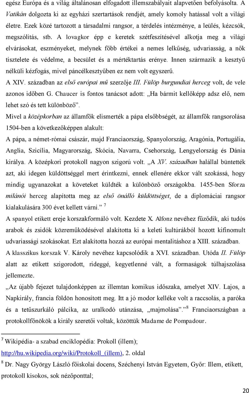 A lovagkor épp e keretek szétfeszítésével alkotja meg a világi elvárásokat, eszményeket, melynek főbb értékei a nemes lelkűség, udvariasság, a nők tisztelete és védelme, a becsület és a mértéktartás