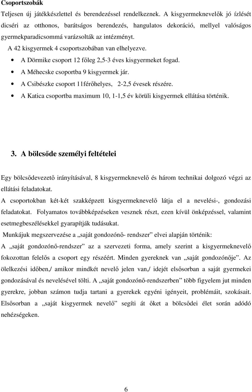 A 42 kisgyermek 4 csoportszobában van elhelyezve. A Dörmike csoport 12 főleg 2,5-3 éves kisgyermeket fogad. A Méhecske csoportba 9 kisgyermek jár.