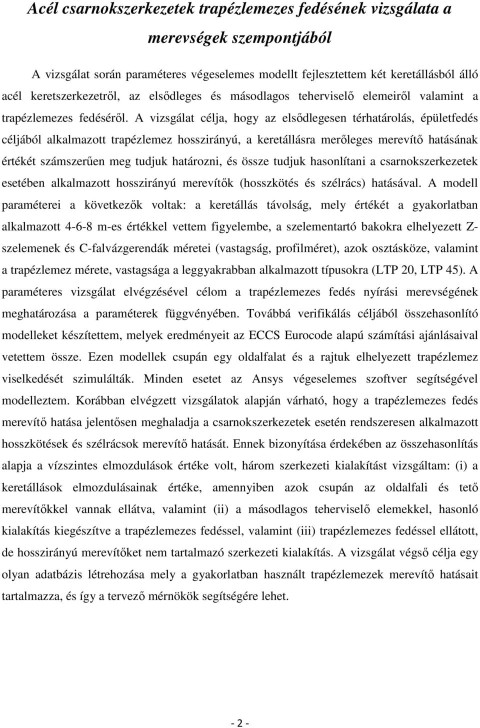 A vizsgálat célja, hogy az elsődlegesen térhatárolás, épületfedés céljából alkalmazott trapézlemez hosszirányú, a keretállásra merőleges merevítő hatásának értékét számszerűen meg tudjuk határozni,