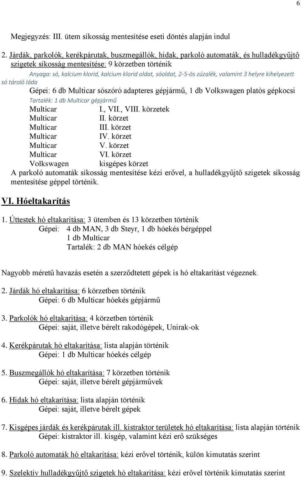 sóoldat, 2-5-ös zúzalék, valamint 3 helyre kihelyezett só tároló láda Gépei: 6 db Multicar sószóró adapteres gépjármű, 1 db Volkswagen platós gépkocsi Tartalék: 1 db Multicar gépjármű Multicar I.