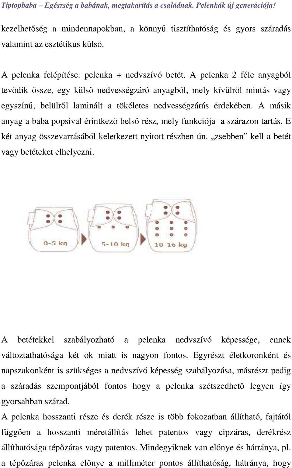 A másik anyag a baba popsival érintkező belső rész, mely funkciója a szárazon tartás. E két anyag összevarrásából keletkezett nyitott részben ún. zsebben kell a betét vagy betéteket elhelyezni.