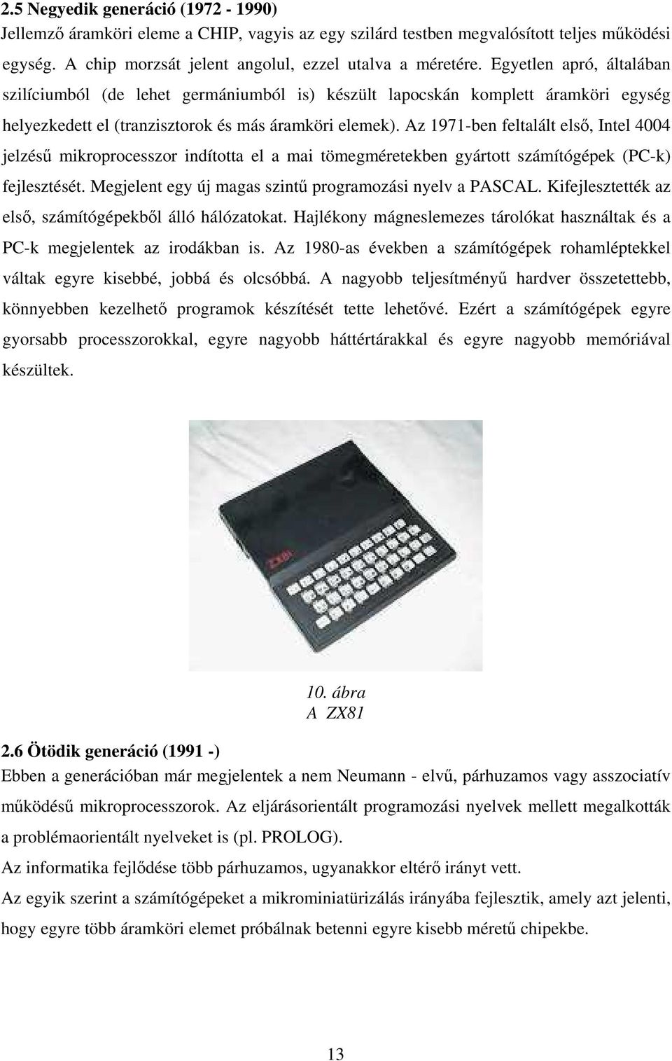 Az 1971-ben feltalált első, Intel 4004 jelzésű mikroprocesszor indította el a mai tömegméretekben gyártott számítógépek (PC-k) fejlesztését. Megjelent egy új magas szintű programozási nyelv a PASCAL.