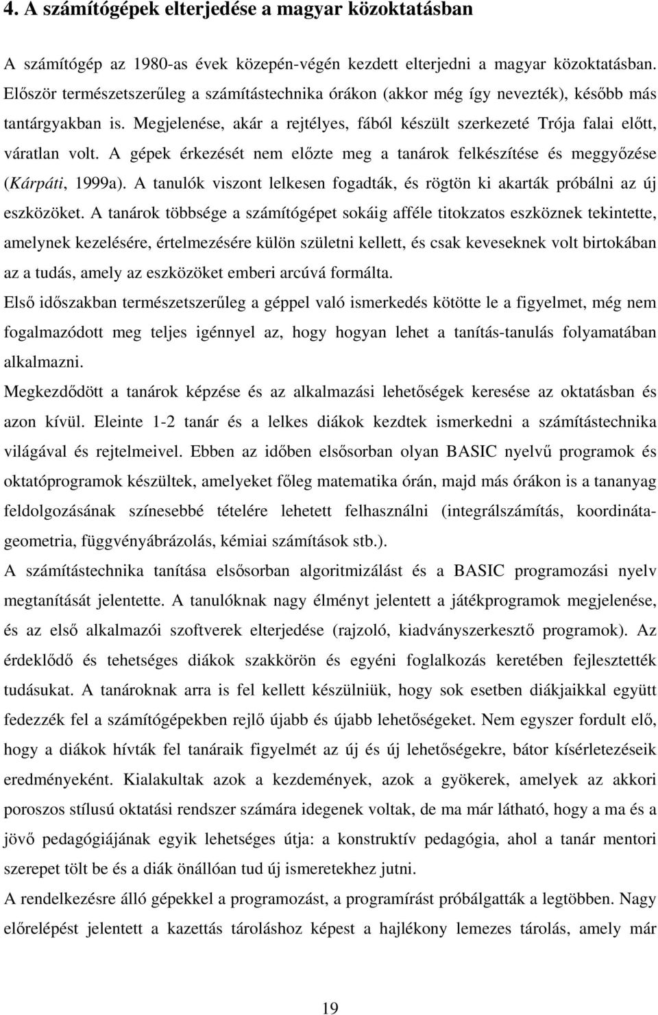 A gépek érkezését nem előzte meg a tanárok felkészítése és meggyőzése (Kárpáti, 1999a). A tanulók viszont lelkesen fogadták, és rögtön ki akarták próbálni az új eszközöket.