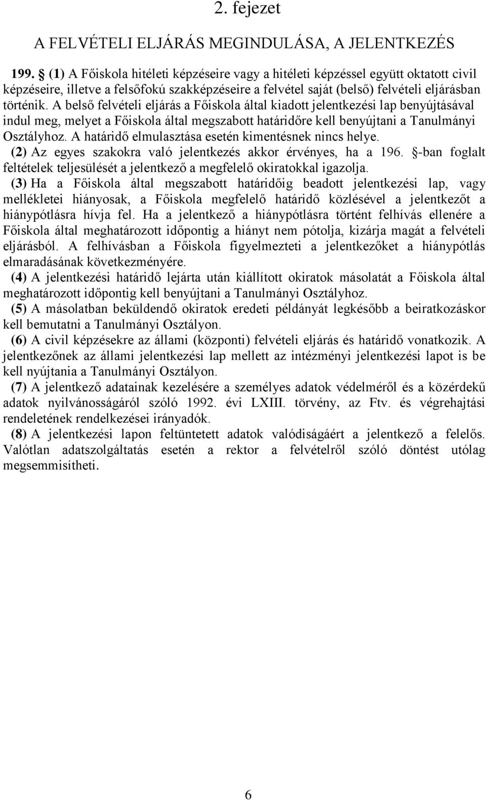 A belső felvételi eljárás a Főiskola által kiadott jelentkezési lap benyújtásával indul meg, melyet a Főiskola által megszabott határidőre kell benyújtani a Tanulmányi Osztályhoz.