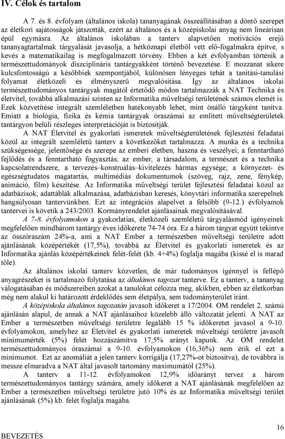 Az általános iskolában a tanterv alapvetően motivációs erejű tananyagtartalmak tárgyalását javasolja, a hétköznapi életből vett elő-fogalmakra építve, s kevés a matematikailag is megfogalmazott