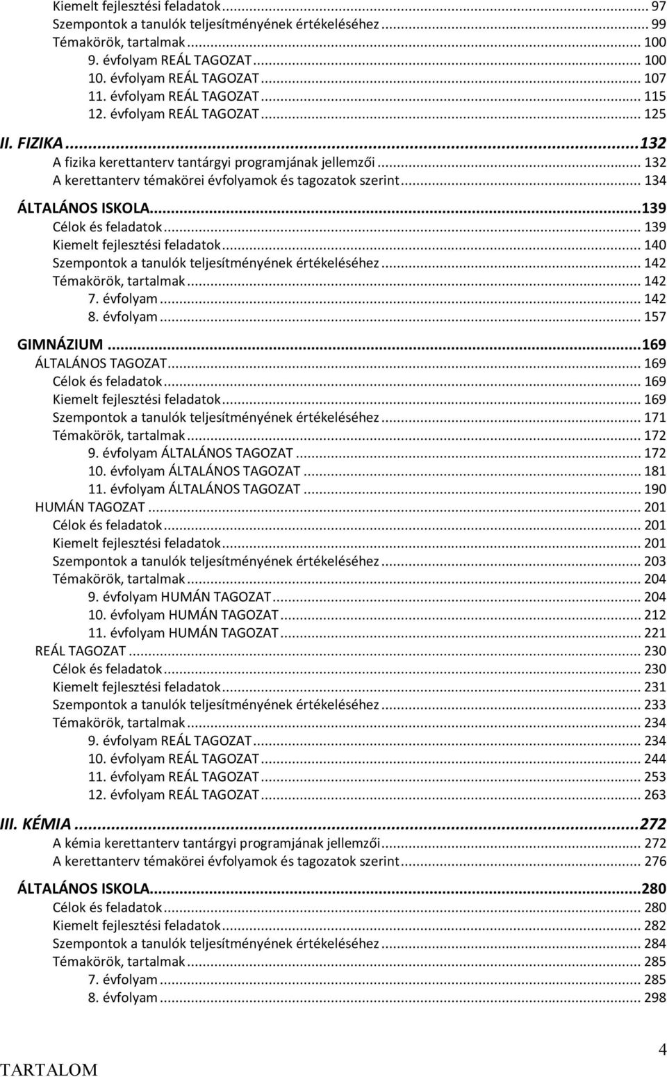 .. 134 ÁLTALÁNOS ISKOLA... 139 Célok és feladatok... 139 Kiemelt fejlesztési feladatok... 140 Szempontok a tanulók teljesítményének értékeléséhez... 142 Témakörök, tartalmak... 142 7. évfolyam... 142 8.