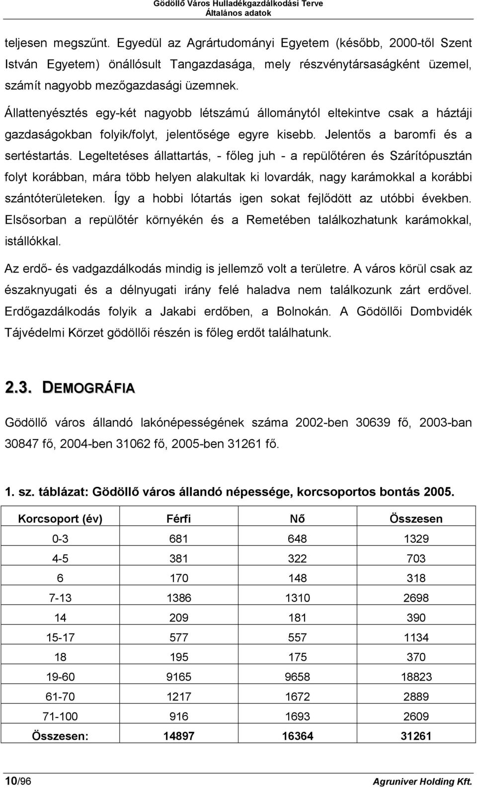 Állattenyésztés egy-két nagyobb létszámú állománytól eltekintve csak a háztáji gazdaságokban folyik/folyt, jelentősége egyre kisebb. Jelentős a baromfi és a sertéstartás.