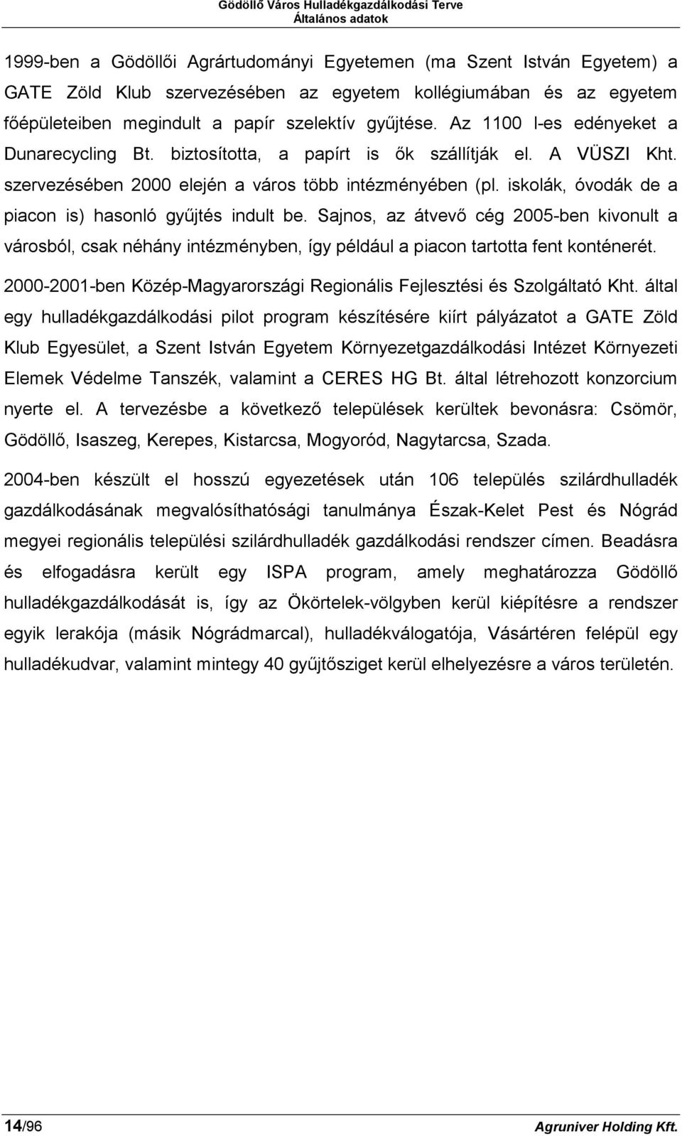 iskolák, óvodák de a piacon is) hasonló gyűjtés indult be. Sajnos, az átvevő cég 2005-ben kivonult a városból, csak néhány intézményben, így például a piacon tartotta fent konténerét.