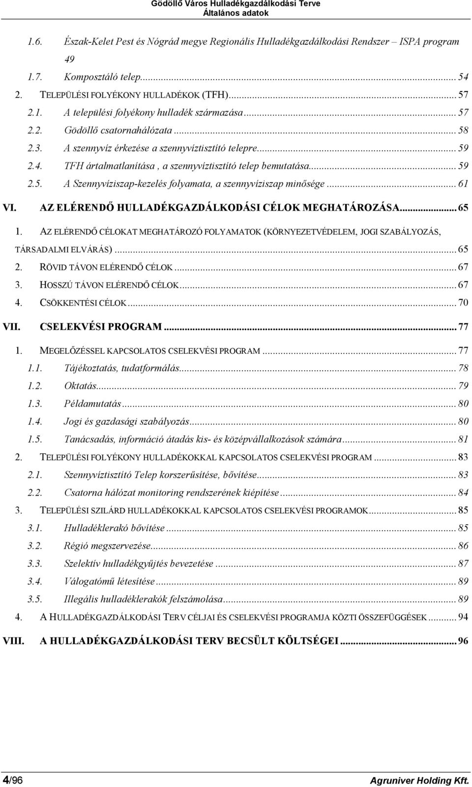 .. 61 VI. AZ ELÉRENDŐ HULLADÉKGAZDÁLKODÁSI CÉLOK MEGHATÁROZÁSA... 65 1. AZ ELÉRENDŐ CÉLOKAT MEGHATÁROZÓ FOLYAMATOK (KÖRNYEZETVÉDELEM, JOGI SZABÁLYOZÁS, TÁRSADALMI ELVÁRÁS)... 65 2.