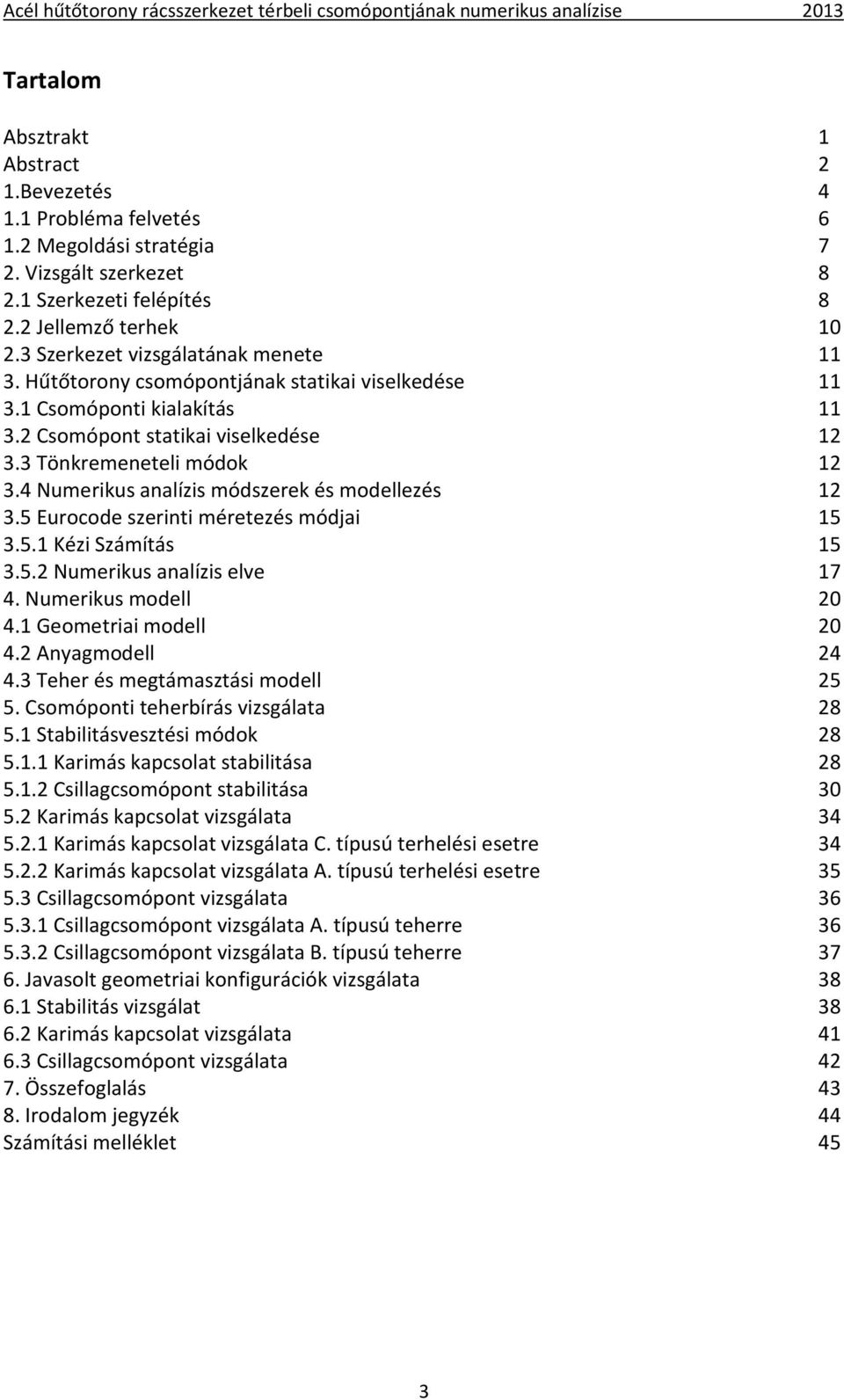 4 Numerikus analízis módszerek és modellezés 12 3.5 Eurocode szerinti méretezés módjai 15 3.5.1 Kézi Számítás 15 3.5.2 Numerikus analízis elve 17 4. Numerikus modell 20 4.1 Geometriai modell 20 4.