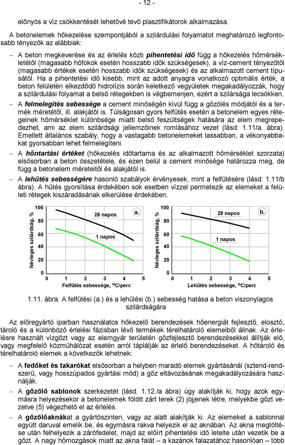 hőmérsékletétől (magasabb hőfokok esetén hosszabb idők szükségesek), a víz-cement tényezőtől (magasabb értékek esetén hosszabb idők szükségesek) és az alkalmazott cement típusától.