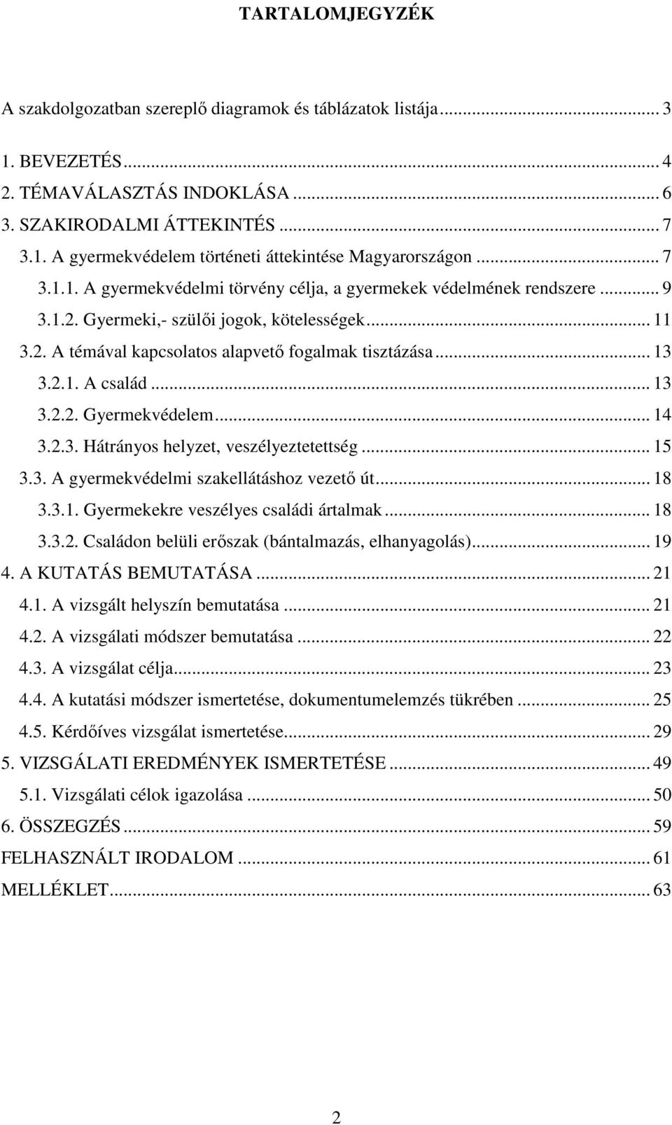 .. 13 3.2.2. Gyermekvédelem... 14 3.2.3. Hátrányos helyzet, veszélyeztetettség... 15 3.3. A gyermekvédelmi szakellátáshoz vezet út... 18 3.3.1. Gyermekekre veszélyes családi ártalmak... 18 3.3.2. Családon belüli erszak (bántalmazás, elhanyagolás).