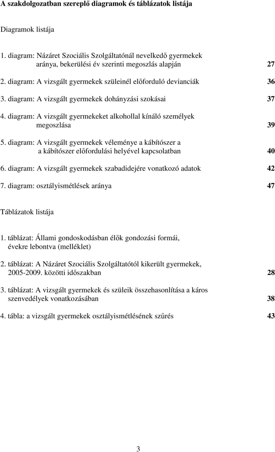 diagram: A vizsgált gyermekek véleménye a kábítószer a a kábítószer elfordulási helyével kapcsolatban 40 6. diagram: A vizsgált gyermekek szabadidejére vonatkozó adatok 42 7.