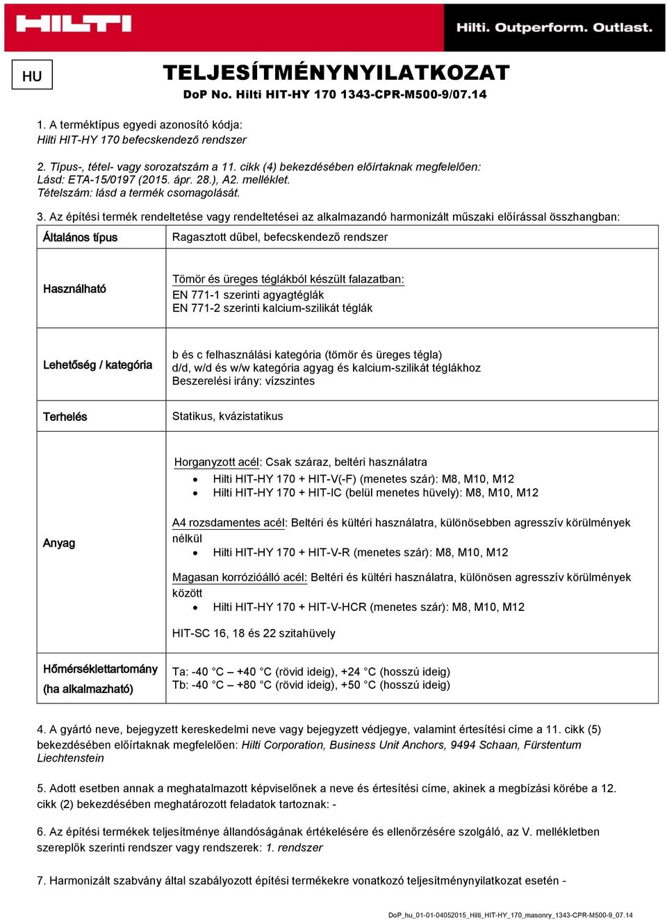 Az építési termék rendeltetése vagy rendeltetései az alkalmazandó harmonizált műszaki előírással összhangban: Általános típus Ragasztott dűbel, befecskendező rendszer Használható Tömör és üreges