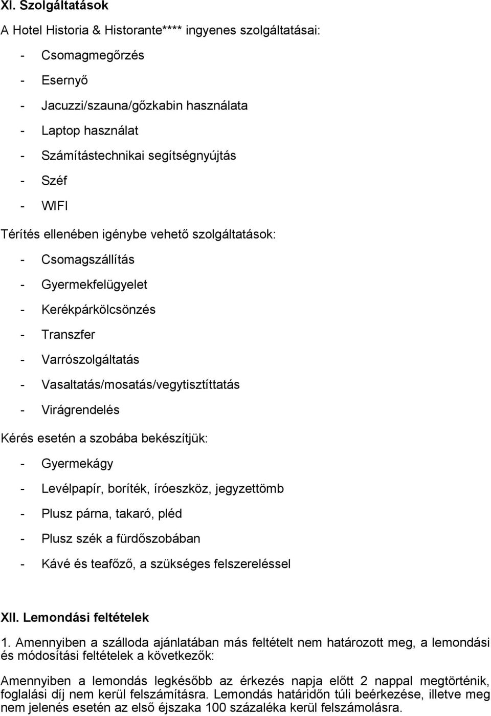 Virágrendelés Kérés esetén a szobába bekészítjük: - Gyermekágy - Levélpapír, boríték, íróeszköz, jegyzettömb - Plusz párna, takaró, pléd - Plusz szék a fürdőszobában - Kávé és teafőző, a szükséges