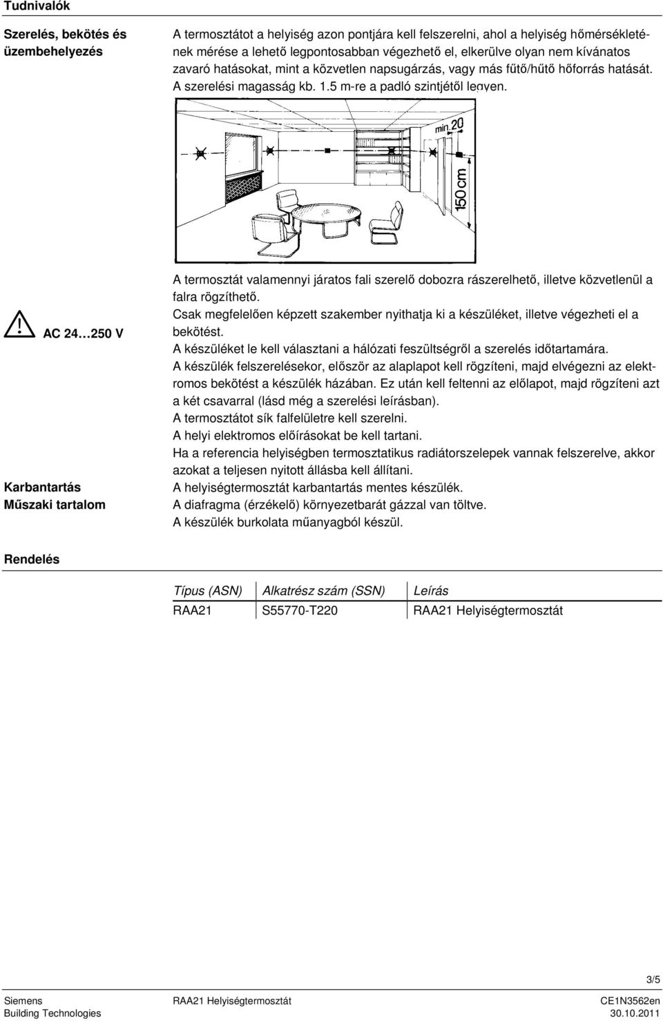 AC 24 250 V Karbantartás Műszaki tartalom A termosztát valamennyi járatos fali szerelő dobozra rászerelhető, illetve közvetlenül a falra rögzíthető.