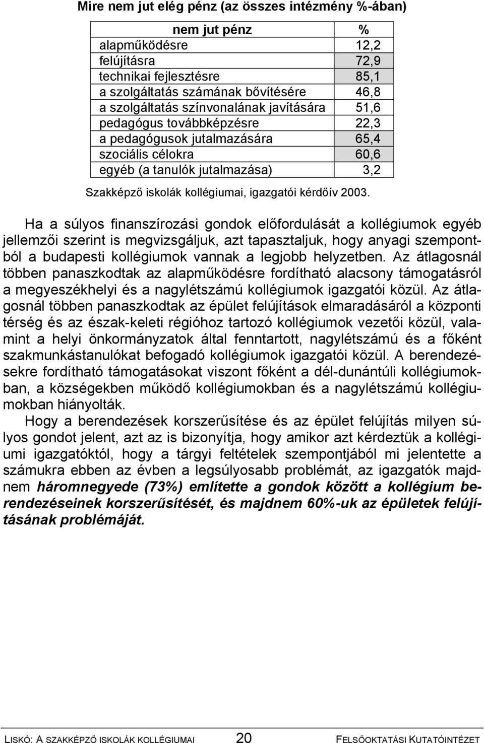 Ha a súlyos finanszírozási gondok előfordulását a kollégiumok egyéb jellemzői szerint is megvizsgáljuk, azt tapasztaljuk, hogy anyagi szempontból a budapesti kollégiumok vannak a legjobb helyzetben.