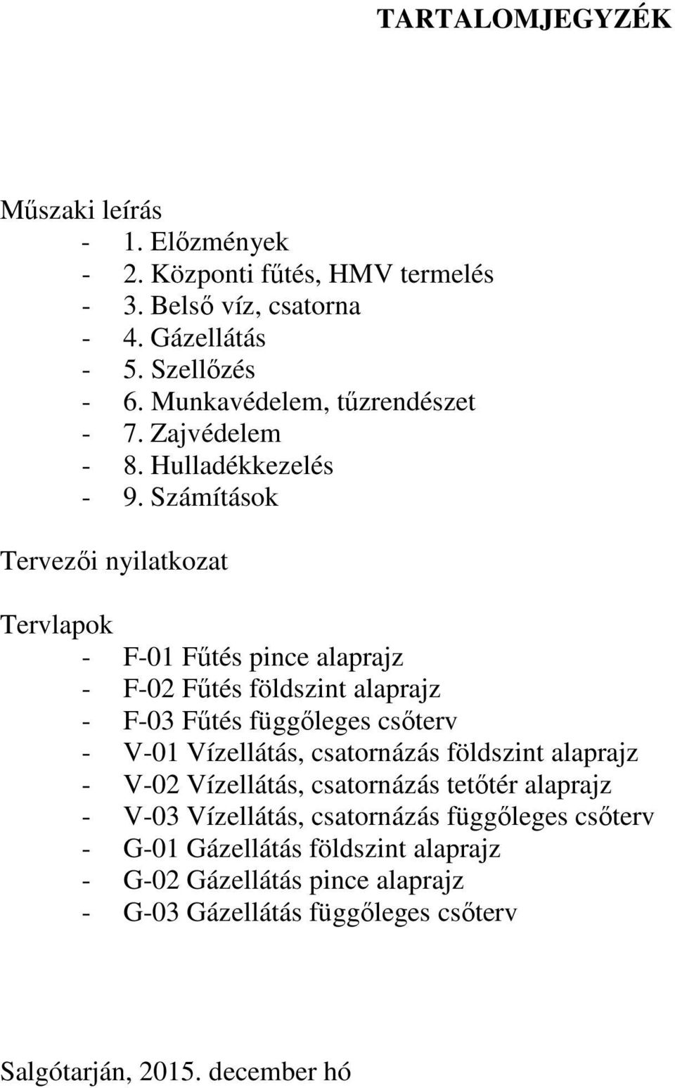 Számítások Tervezői nyilatkozat Tervlapok - F-01 Fűtés pince alaprajz - F-02 Fűtés földszint alaprajz - F-03 Fűtés függőleges csőterv - V-01 Vízellátás,