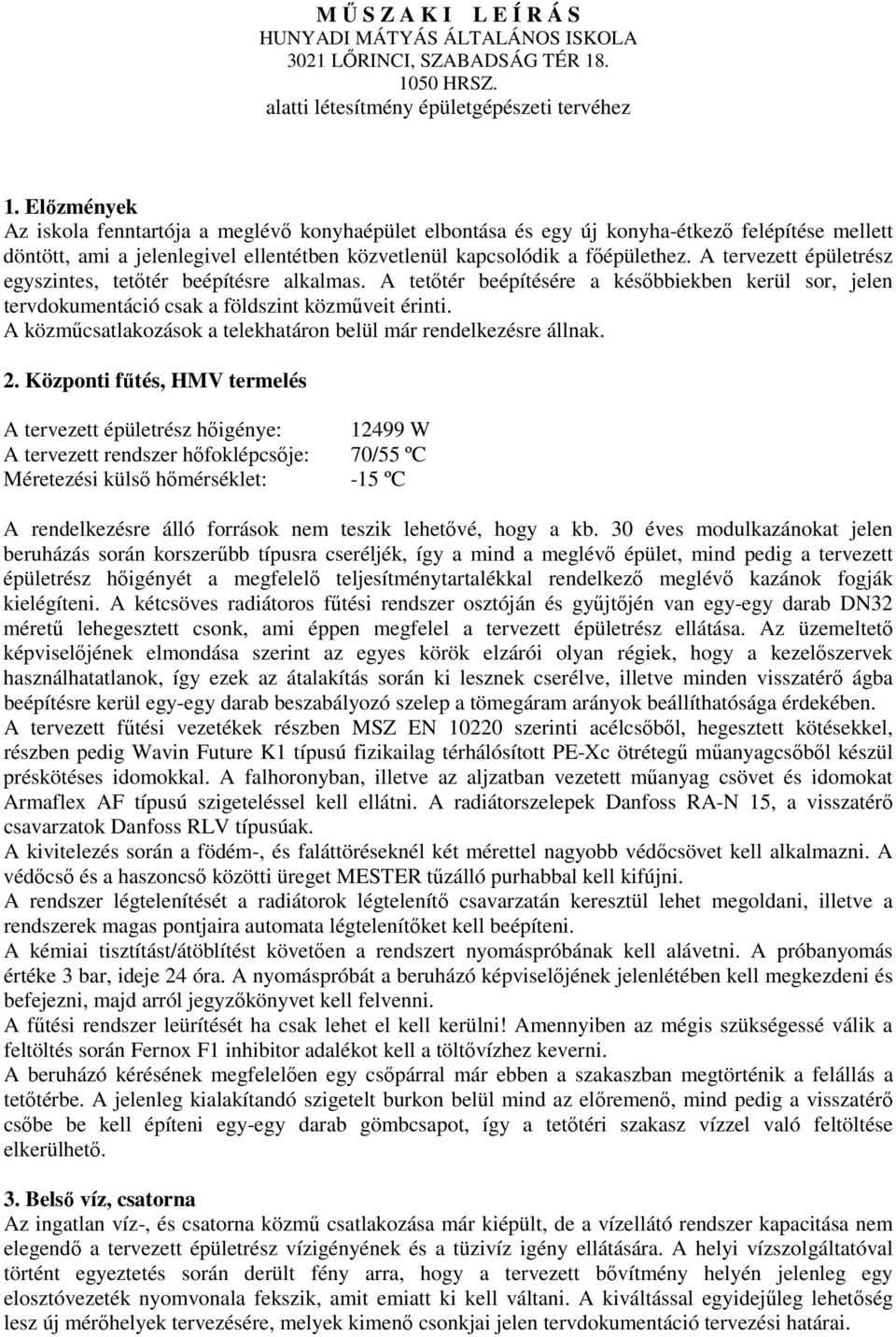 A tervezett épületrész egyszintes, tetőtér beépítésre alkalmas. A tetőtér beépítésére a későbbiekben kerül sor, jelen tervdokumentáció csak a földszint közműveit érinti.