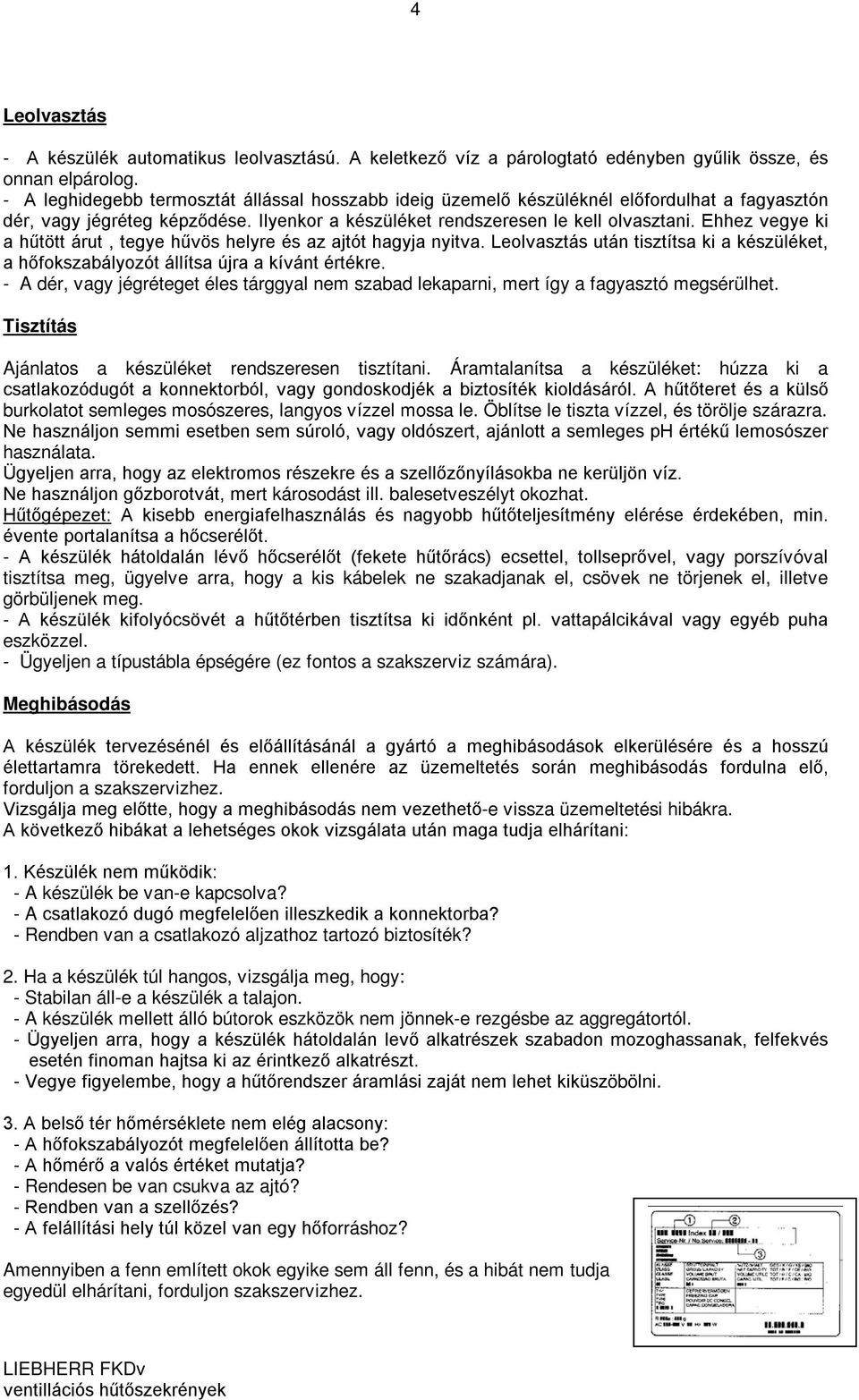 Ehhez vegye ki a hűtött árut, tegye hűvös helyre és az ajtót hagyja nyitva. Leolvasztás után tisztítsa ki a készüléket, a hőfokszabályozót állítsa újra a kívánt értékre.