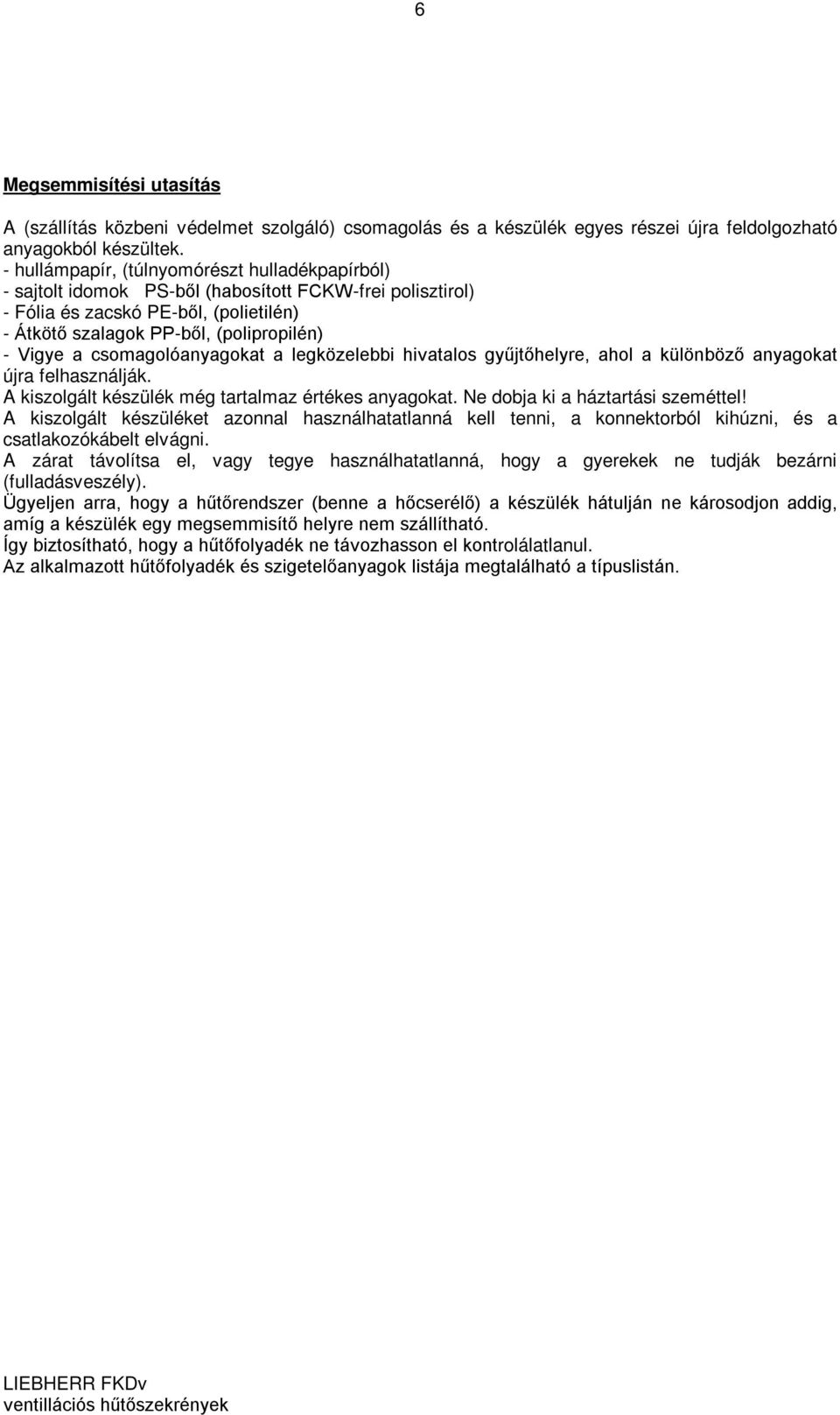 csomagolóanyagokat a legközelebbi hivatalos gyűjtőhelyre, ahol a különböző anyagokat újra felhasználják. A kiszolgált készülék még tartalmaz értékes anyagokat. Ne dobja ki a háztartási szeméttel!