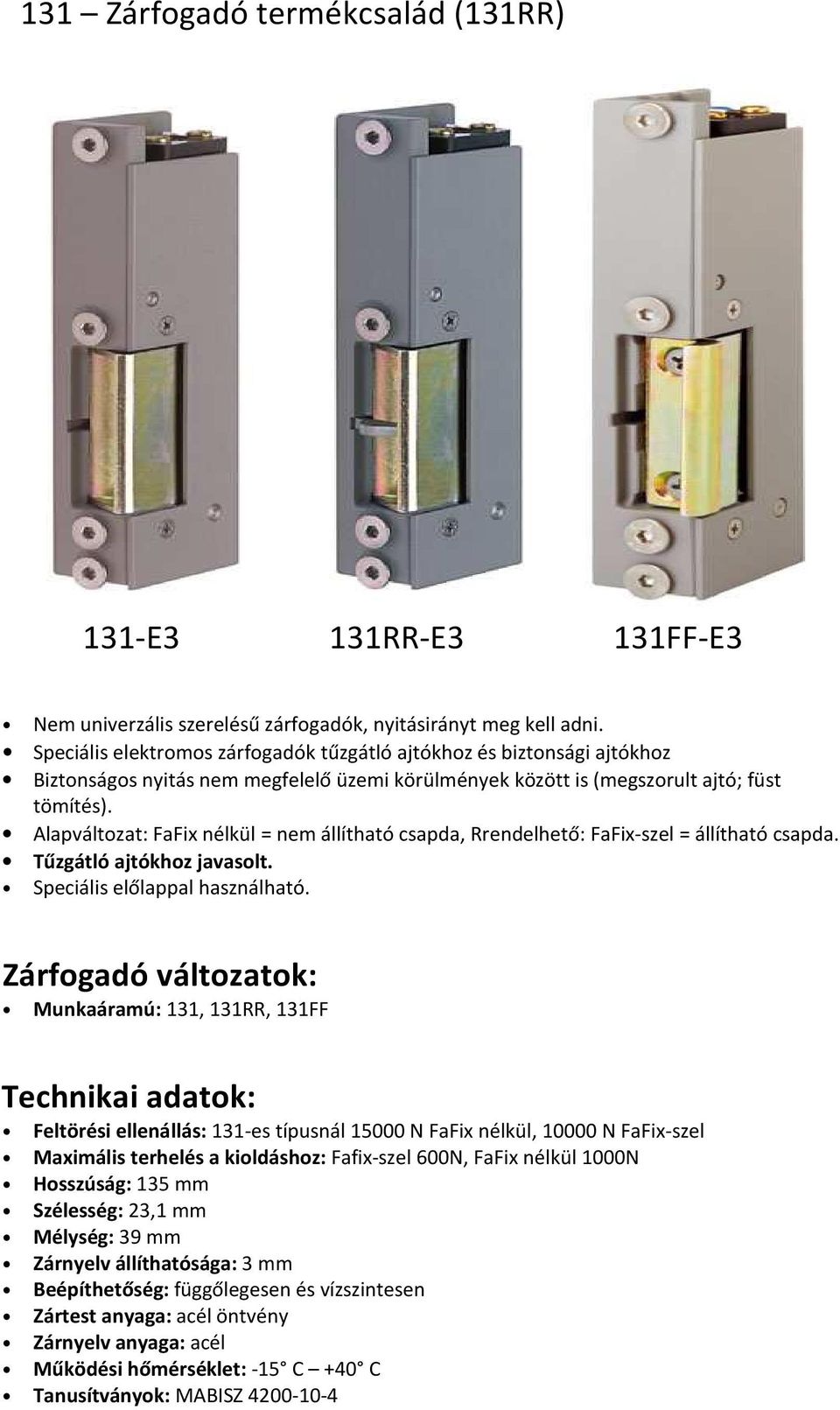 Alapváltozat: FaFix nélkül = nem állítható csapda, Rrendelhető: FaFix-szel = állítható csapda. Tűzgátló ajtókhoz javasolt. Speciális előlappal használható.