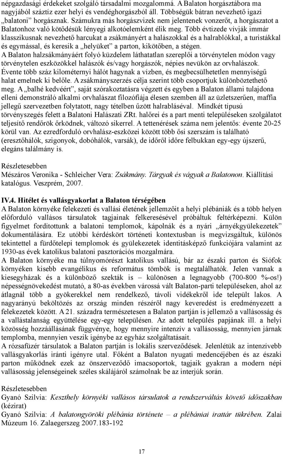 Több évtizede vívják immár klasszikusnak nevezhető harcukat a zsákmányért a halászokkal és a halrablókkal, a turistákkal és egymással, és keresik a helyüket a parton, kikötőben, a stégen.