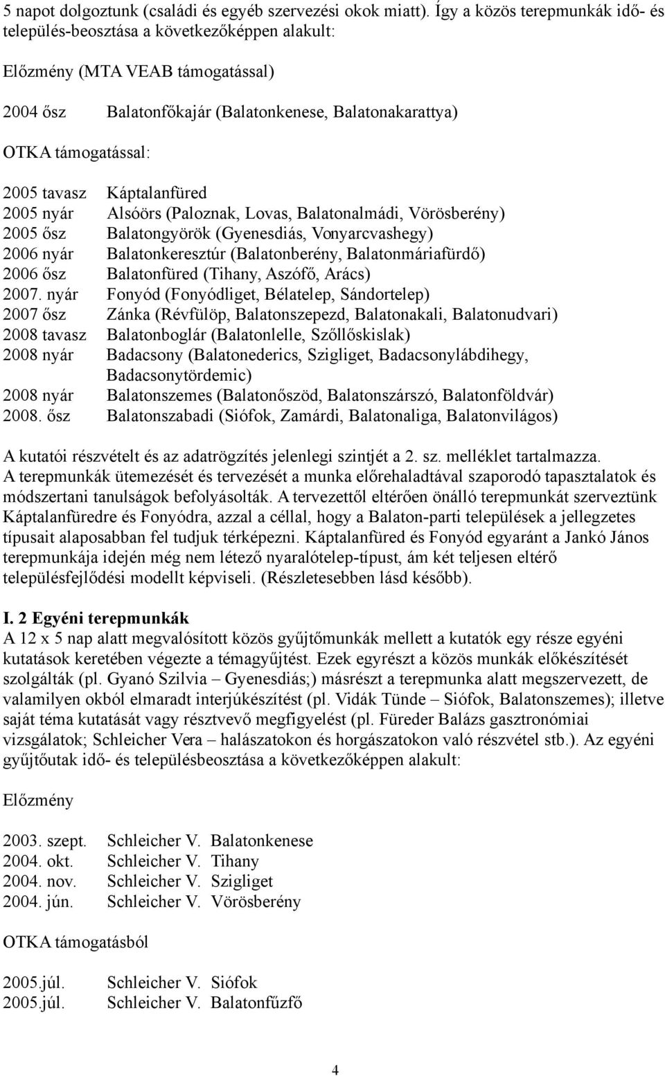 tavasz Káptalanfüred 2005 nyár Alsóörs (Paloznak, Lovas, Balatonalmádi, Vörösberény) 2005 ősz Balatongyörök (Gyenesdiás, Vonyarcvashegy) 2006 nyár Balatonkeresztúr (Balatonberény, Balatonmáriafürdő)