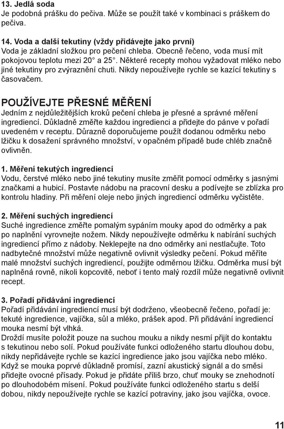 POUŽÍVEJTE PŘESNÉ MĚŘENÍ Jedním z nejdůležitějších kroků pečení chleba je přesné a správné měření ingrediencí. Důkladně změřte každou ingredienci a přidejte do pánve v pořadí uvedeném v receptu.