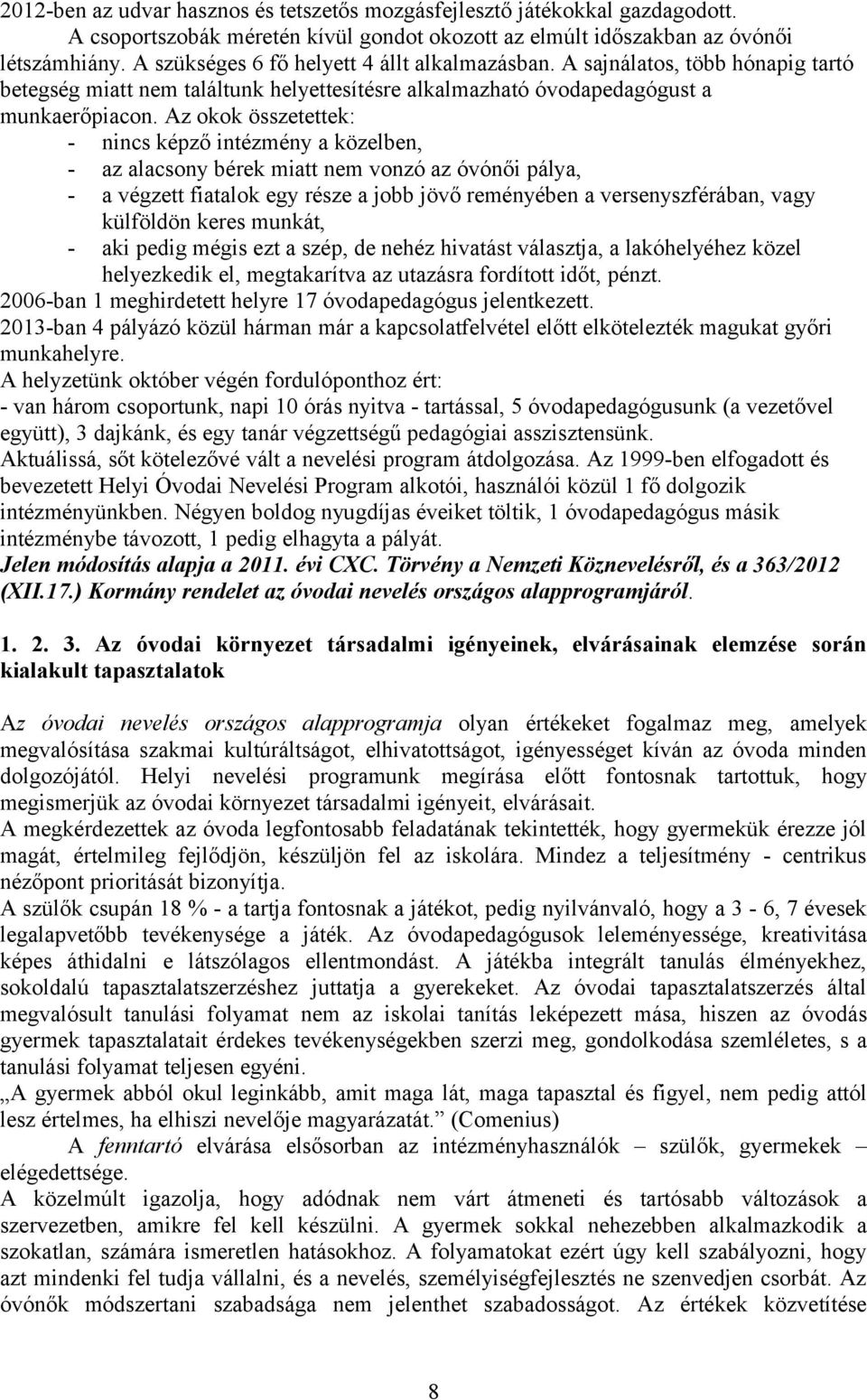 Az okok összetettek: - nincs képző intézmény a közelben, - az alacsony bérek miatt nem vonzó az óvónői pálya, - a végzett fiatalok egy része a jobb jövő reményében a versenyszférában, vagy külföldön