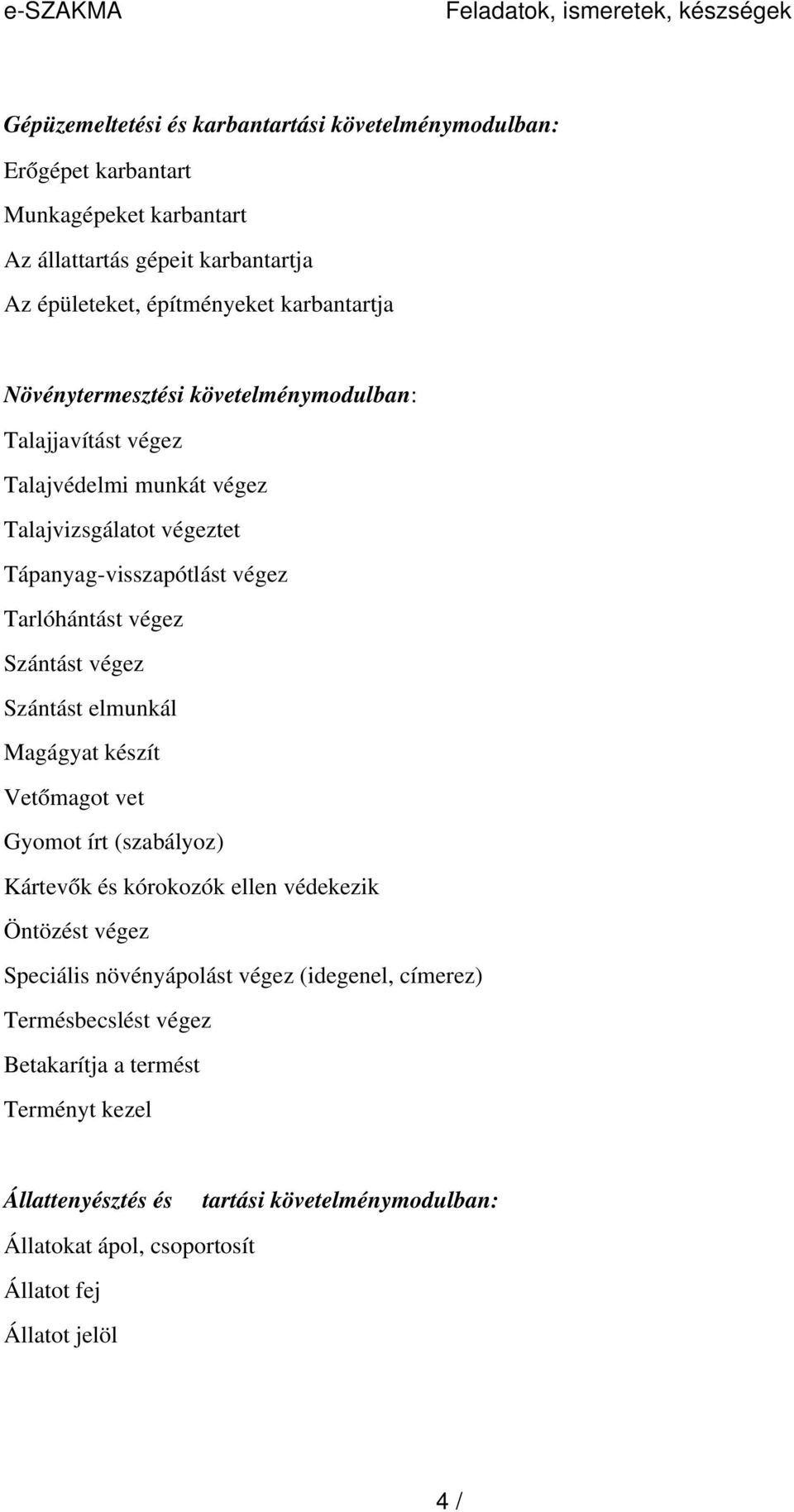 végez Szántást végez Szántást elmunkál Magágyat készít Vetőmagot vet Gyomot írt (szabályoz) Kártevők és kórokozók ellen védekezik Öntözést végez Speciális növényápolást végez