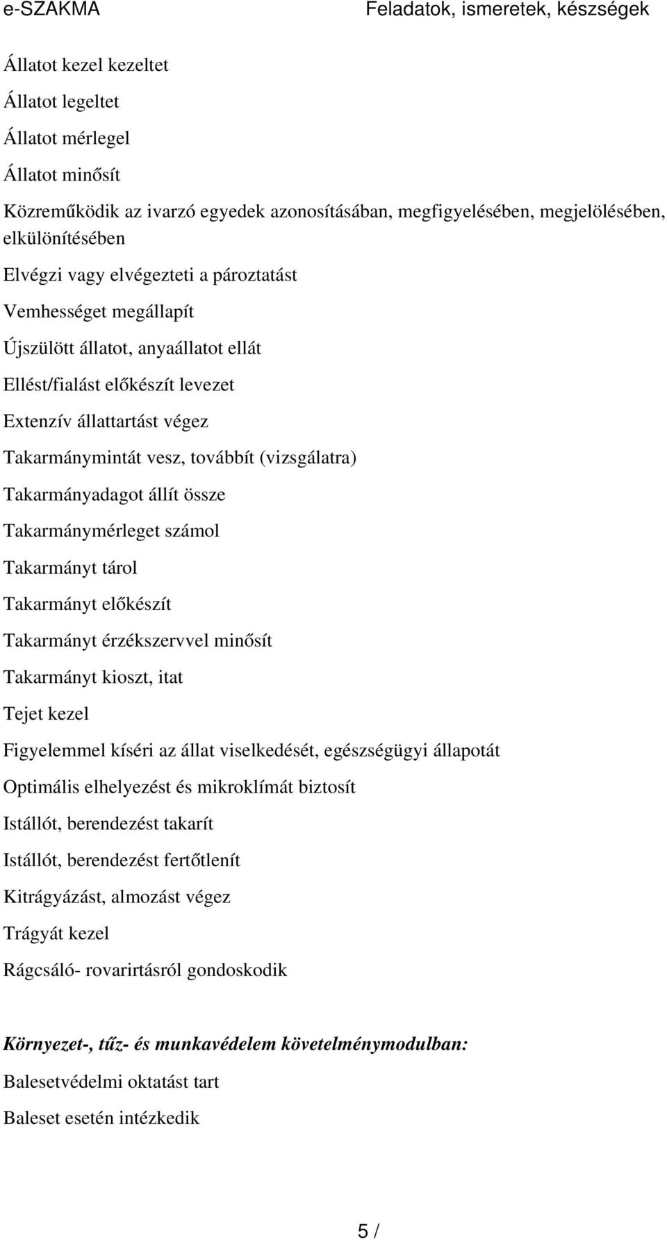 továbbít (vizsgálatra) Takarmányadagot állít össze Takarmánymérleget számol Takarmányt tárol Takarmányt előkészít Takarmányt érzékszervvel minősít Takarmányt kioszt, itat Tejet kezel Figyelemmel