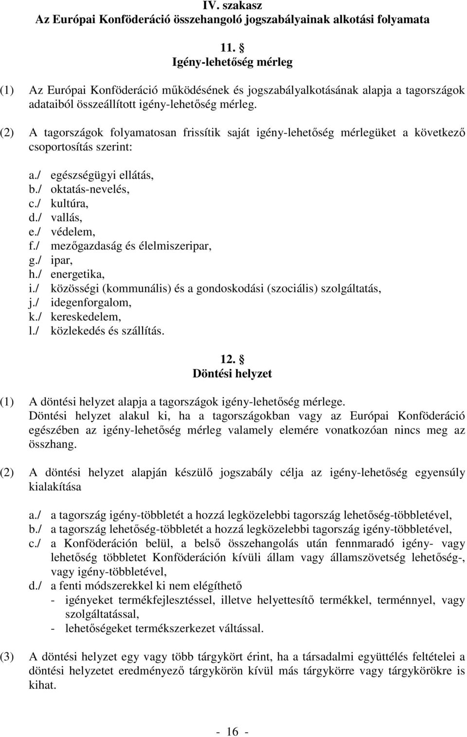 (2) A tagországok folyamatosan frissítik saját igény-lehetőség mérlegüket a következő csoportosítás szerint: a./ egészségügyi ellátás, b./ oktatás-nevelés, c./ kultúra, d./ vallás, e./ védelem, f.