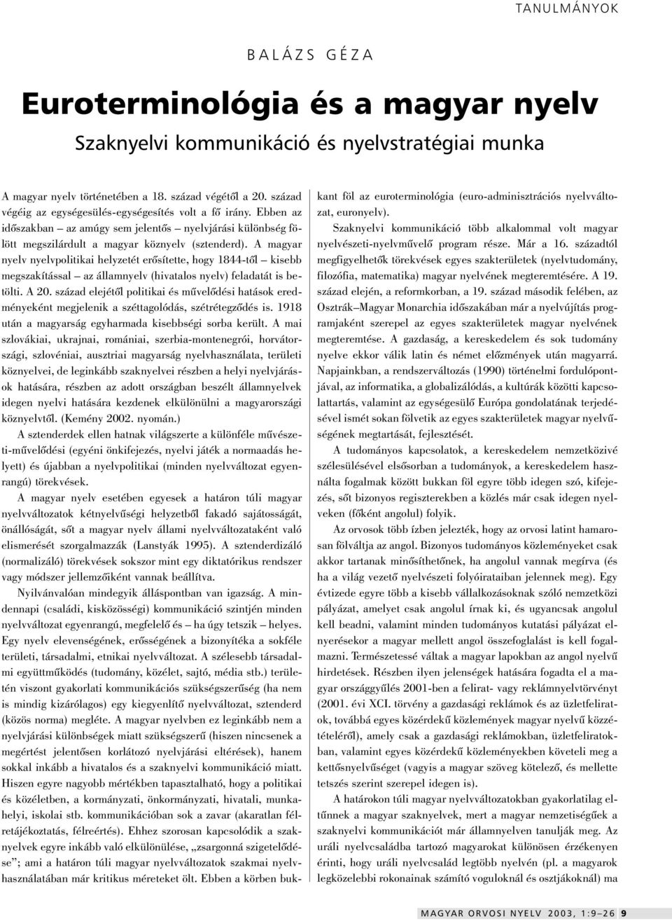 A magyar nyelv nyelvpolitikai helyzetét erôsítette, hogy 1844-tôl kisebb megszakítással az államnyelv (hivatalos nyelv) feladatát is betölti. A 20.