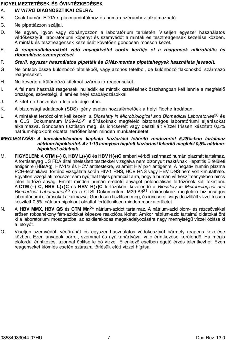 A reagensflakonokból való anyagkivétel során kerülje el a reagensek mikrobiális és ribonukleáz-szennyezését. F. Steril, egyszer használatos pipetták és DNáz-mentes pipettahegyek használata javasolt.