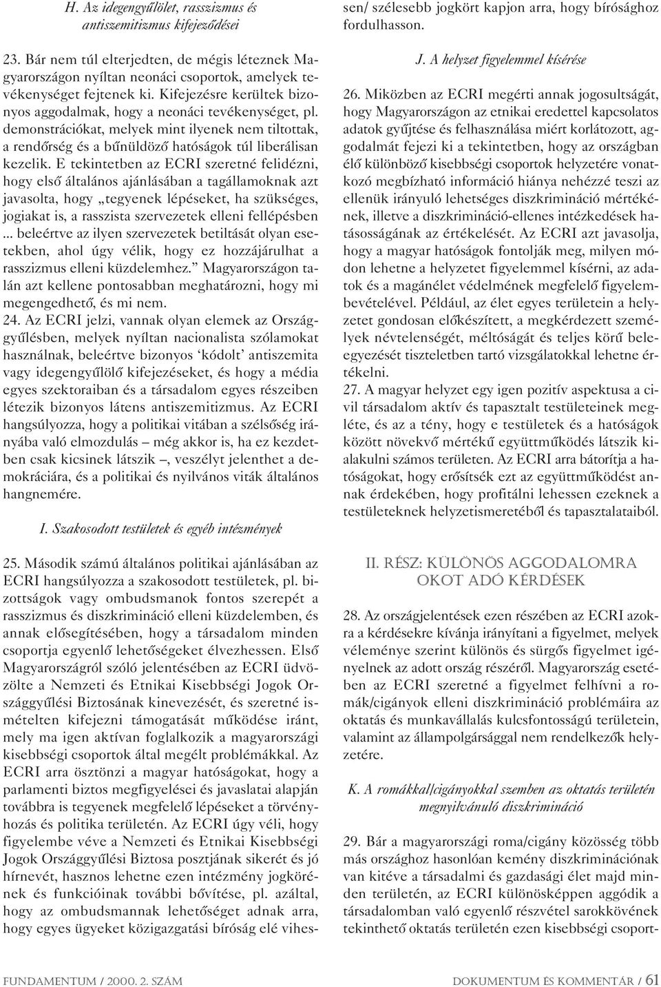 E tekintetben az ECRI szeretné felidézni, hogy elsô általános ajánlásában a tagállamoknak azt javasolta, hogy tegyenek lépéseket, ha szükséges, jogiakat is, a rasszista szervezetek elleni fellépésben.
