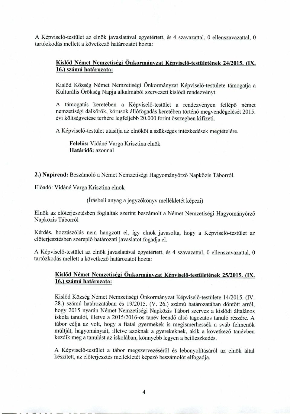 A támogatás keretében a Képviselő-testület a rendezvényen fellépő német nemzetiségi dalkörök, kórusok állófogadás keretében történő megvendégelését 2015. évi költségvetése terhére legfeljebb 20.