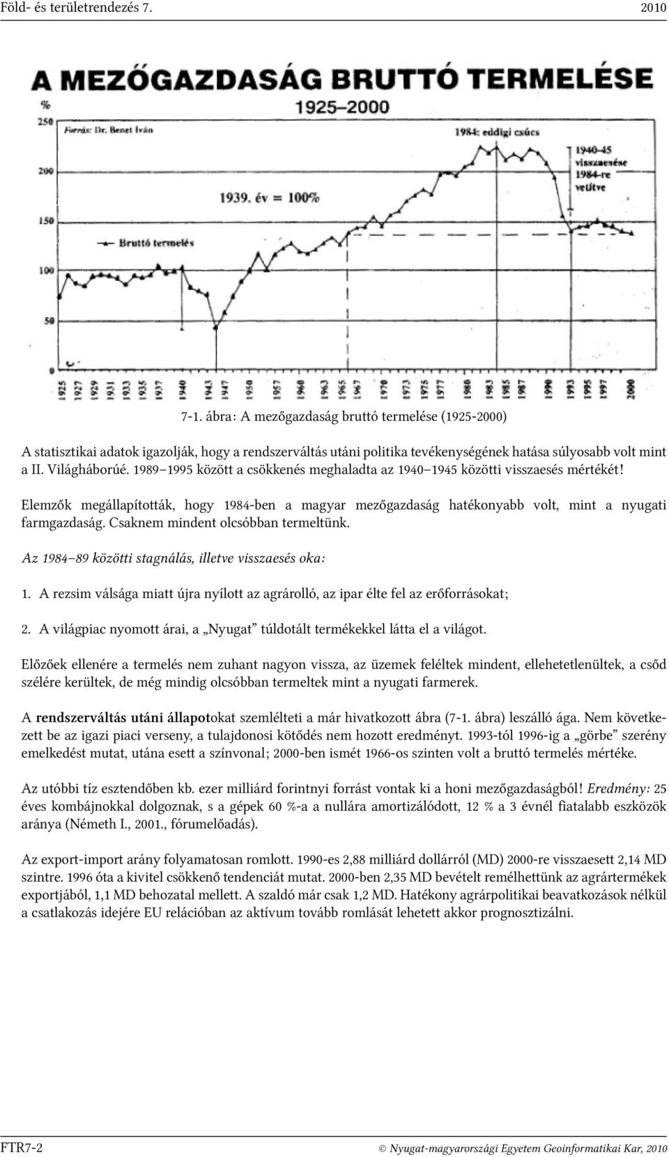 1989 1995 között a csökkenés meghaladta az 1940 1945 közötti visszaesés mértékét! Elemzők megállapították, hogy 1984-ben a magyar mezőgazdaság hatékonyabb volt, mint a nyugati farmgazdaság.