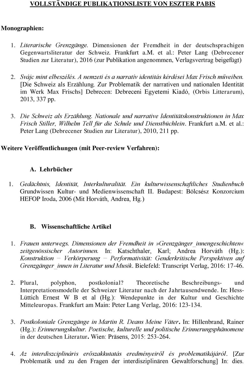 [Die Schweiz als Erzählung. Zur Problematik der narrativen und nationalen Identität im Werk Max Frischs] Debrecen: Debreceni Egyetemi Kiadó, (Orbis Litterarum), 2013, 337 pp. 3. Die Schweiz als Erzählung.